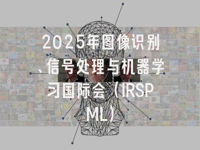 2025年图像识别、信号处理与机器学习国际会（IRSPML）