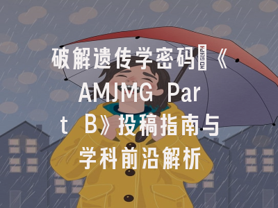 破解遗传学密码_《AMJMG Part B》投稿指南与学科前沿解析