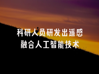 科研人员研发出遥感融合人工智能技术