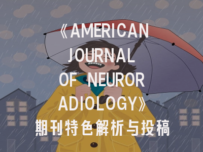 《AMERICAN JOURNAL OF NEURORADIOLOGY》期刊特色解析与投稿成功策略