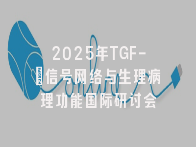 2025年TGF-β信号网络与生理病理功能国际研讨会