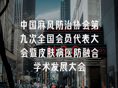 中国麻风防治协会第九次全国会员代表大会暨皮肤病医防融合学术发展大会