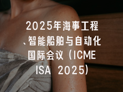 2025年海事工程、智能船舶与自动化国际会议（ICMEISA 2025）