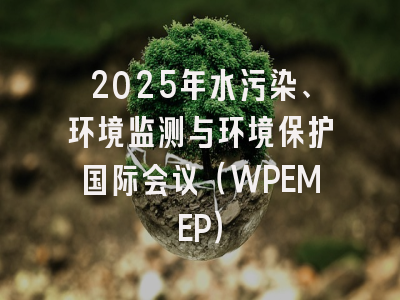 2025年水污染、环境监测与环境保护国际会议（WPEMEP）