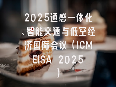 2025通感一体化、智能交通与低空经济国际会议（ICMEISA 2025）