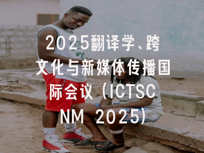 2025翻译学、跨文化与新媒体传播国际会议（ICTSCNM 2025）