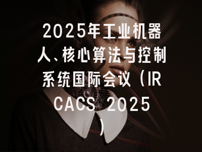 2025年工业机器人、核心算法与控制系统国际会议（IRCACS 2025）