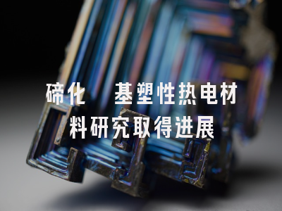 碲化铋基塑性热电材料研究取得进展