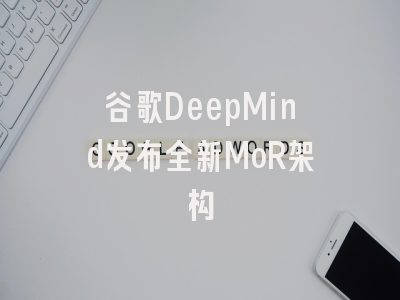 谷歌DeepMind发布全新MoR架构