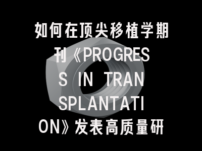 如何在顶尖移植学期刊《PROGRESS IN TRANSPLANTATION》发表高质量研究成果？