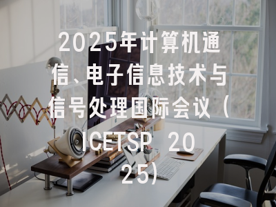 2025年计算机通信、电子信息技术与信号处理国际会议(ICETSP 2025)