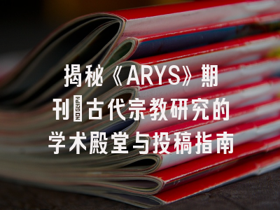 揭秘《ARYS》期刊_古代宗教研究的学术殿堂与投稿指南
