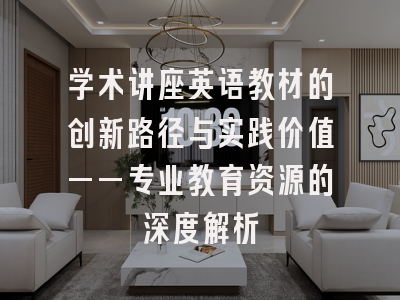 学术讲座英语教材的创新路径与实践价值——专业教育资源的深度解析