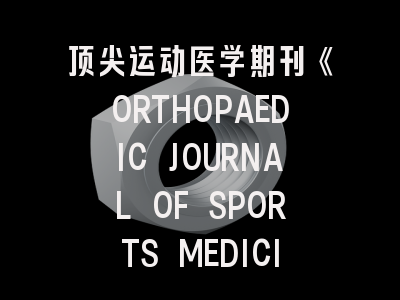 顶尖运动医学期刊《ORTHOPAEDIC JOURNAL OF SPORTS MEDICINE》投稿全解析:从选题策略到同行评审实战技巧