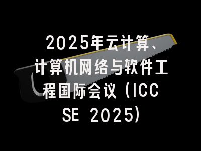 2025年云计算、计算机网络与软件工程国际会议（ICCSE 2025）