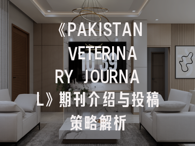 《PAKISTAN VETERINARY JOURNAL》期刊介绍与投稿策略解析