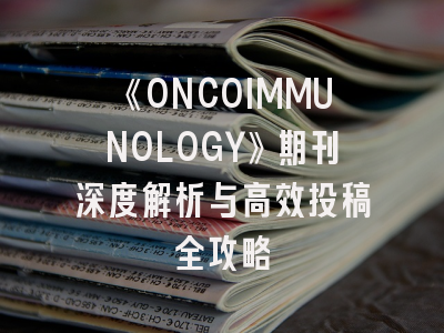 《ONCOIMMUNOLOGY》期刊深度解析与高效投稿全攻略