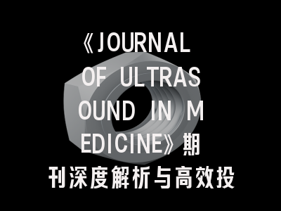 《JOURNAL OF ULTRASOUND IN MEDICINE》期刊深度解析与高效投稿指南