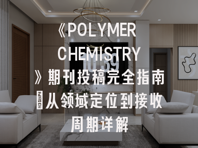 《POLYMER CHEMISTRY》期刊投稿完全指南：从领域定位到接收周期详解