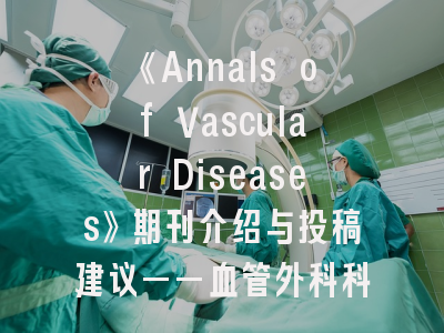 《Annals of Vascular Diseases》期刊介绍与投稿建议——血管外科科研人员的必修指南