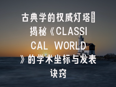 古典学的权威灯塔_揭秘《CLASSICAL WORLD》的学术坐标与发表诀窍
