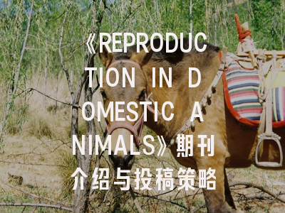 《REPRODUCTION IN DOMESTIC ANIMALS》期刊介绍与投稿策略