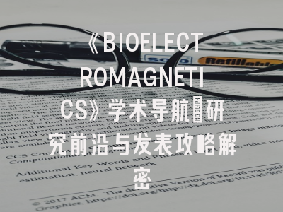 《BIOELECTROMAGNETICS》学术导航：研究前沿与发表攻略解密