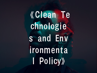 《Clean Technologies and Environmental Policy》期刊解析——学术定位与投稿策略双重攻略