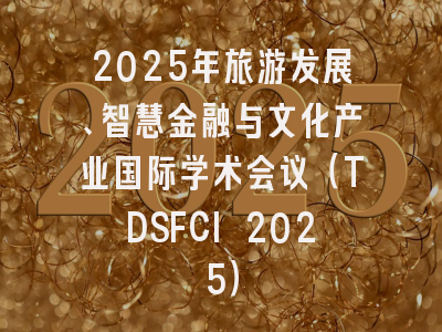 2025年旅游发展、智慧金融与文化产业国际学术会议（TDSFCI 2025）