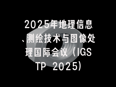 2025年地理信息、测绘技术与图像处理国际会议（IGSTP 2025）
