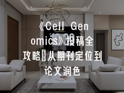《Cell Genomics》投稿全攻略：从期刊定位到论文润色