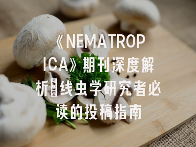 《NEMATROPICA》期刊深度解析：线虫学研究者必读的投稿指南