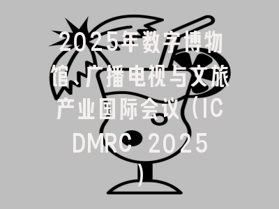2025年数字博物馆、广播电视与文旅产业国际会议（ICDMRC 2025）