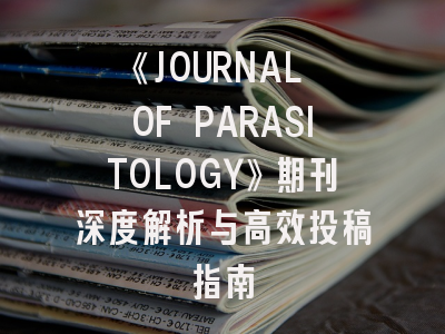 《JOURNAL OF PARASITOLOGY》期刊深度解析与高效投稿指南