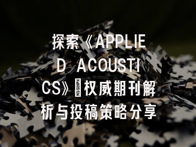 探索《APPLIED ACOUSTICS》_权威期刊解析与投稿策略分享