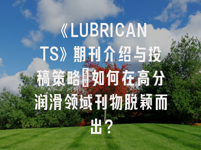 《LUBRICANTS》期刊介绍与投稿策略：如何在高分润滑领域刊物脱颖而出？