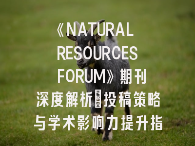 《NATURAL RESOURCES FORUM》期刊深度解析：投稿策略与学术影响力提升指南
