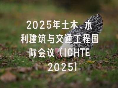 2025年土木、水利建筑与交通工程国际会议（ICHTE 2025）