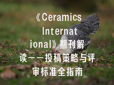《Ceramics International》期刊解读——投稿策略与评审标准全指南