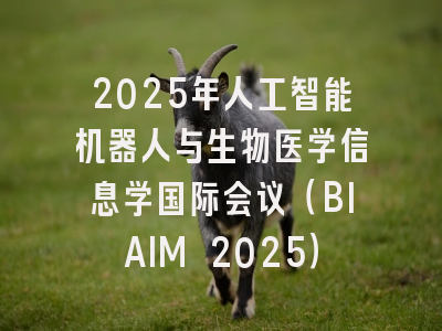2025年人工智能机器人与生物医学信息学国际会议（BIAIM 2025）