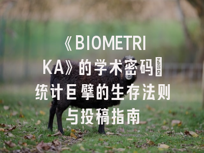 《BIOMETRIKA》的学术密码：统计巨擘的生存法则与投稿指南
