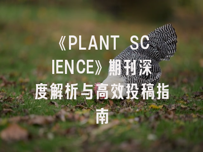 《PLANT SCIENCE》期刊深度解析与高效投稿指南