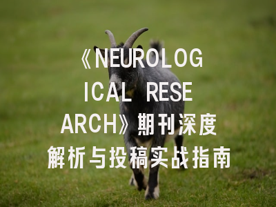 《NEUROLOGICAL RESEARCH》期刊深度解析与投稿实战指南