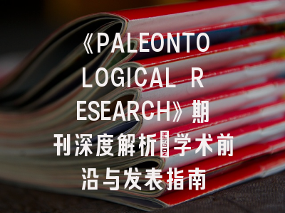 《PALEONTOLOGICAL RESEARCH》期刊深度解析：学术前沿与发表指南