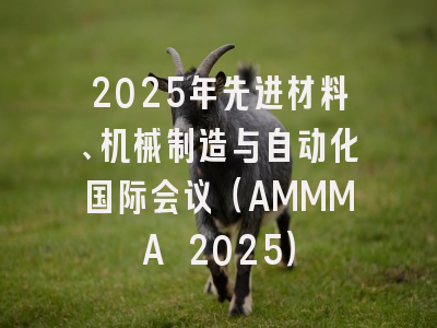 2025年先进材料、机械制造与自动化国际会议(AMMMA 2025)