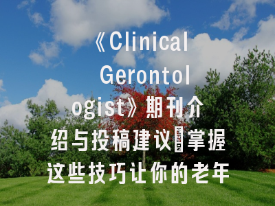 《Clinical Gerontologist》期刊介绍与投稿建议_掌握这些技巧让你的老年医学研究脱颖而出