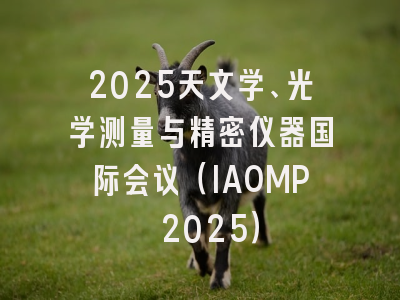 2025天文学、光学测量与精密仪器国际会议（IAOMP 2025）