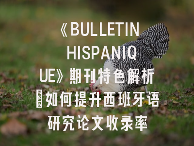 《BULLETIN HISPANIQUE》期刊特色解析_如何提升西班牙语研究论文收录率