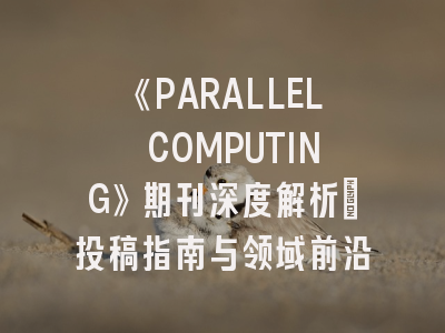 《PARALLEL COMPUTING》期刊深度解析：投稿指南与领域前沿