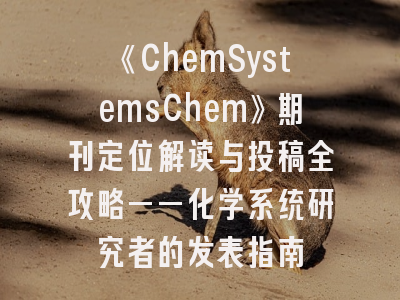 《ChemSystemsChem》期刊定位解读与投稿全攻略——化学系统研究者的发表指南